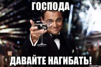 Господа Давайте нагибать!