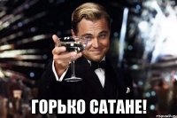  ГОРЬКО САТАНЕ!