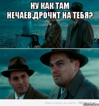 Ну как там нечаев.Дрочит на тебя? 