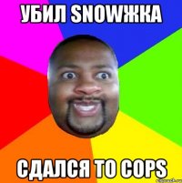 УБИЛ SNOWЖКА СДАЛСЯ TO COPS