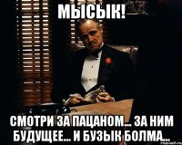 Мысык! Смотри за Пацаном... За ним будущее... И бузык болма...