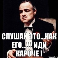 Слушай это...как его...!!! Иди кароче !