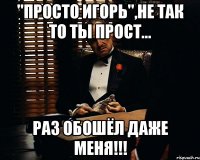 "Просто Игорь",не так то ты прост... раз обошёл даже меня!!!