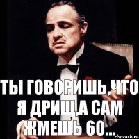 Ты говоришь,что я дрищ,а сам жмешь 60...