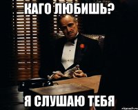 каго любишь? я слушаю тебя