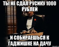 ТЫ НЕ СДАЛ РУСИКУ 1000 РУБЛЕЙ И СОБИРАЕШЬСЯ К ГАДЖИШКЕ НА ДАЧУ