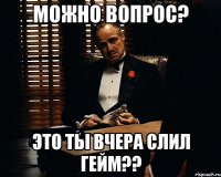 Можно вопрос? Это ты вчера слил гейм??