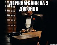 Держим банк на 5 догонов 