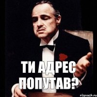 ти адрес попутав?