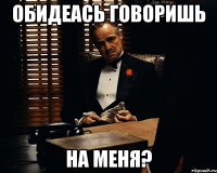 обидеась говоришь на меня?