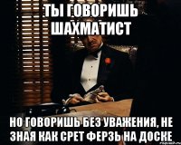 Ты говоришь шахматист Но говоришь без уважения, не зная как срет ферзь на доске