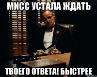 Мисс устала ждать Твоего ответа! БЫСТРЕЕ