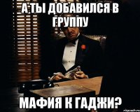 а ты добавился в группу мафия к гаджи?