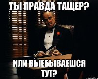 Ты правда тащер? Или выебываешся тут?