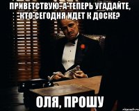 Приветствую. А теперь угадайте, кто сегодня идет к доске? Оля, прошу