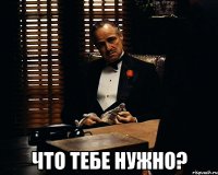  что тебе нужно?