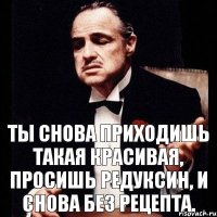 Ты снова приходишь такая красивая, просишь Редуксин, и снова без рецепта.