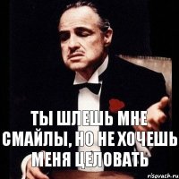 Ты шлешь мне смайлы, но не хочешь меня целовать