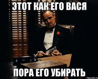 Этот как его вася Пора его убирать