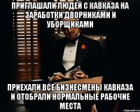 Приглашали людей с Кавказа на заработки дворниками и уборщиками Приехали все бизнесмены Кавказа и отобрали нормальные рабочие места