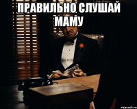 правильно слушай маму 