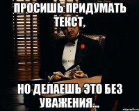 Просишь придумать текст, но делаешь это без уважения...