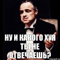 ну и какого хуя ты не отвечаешь?