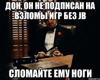 дон, он не подписан на взломы игр без jb сломайте ему ноги