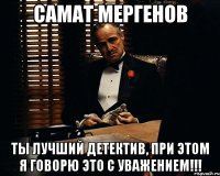 Самат Мергенов Ты лучший детектив, при этом я говорю это с уважением!!!