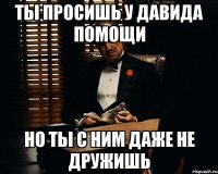 ты просишь у Давида помощи но ты с ним даже не дружишь