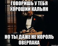 Говоришь у тебя хороший кальян Но ты даже не Король Оверпака