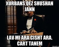 XURBANS QEZ Shushan jann lav mi ara cisht ara. Cart tanem