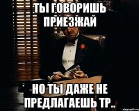 Ты говоришь приезжай Но ты даже не предлагаешь тр..