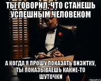 Ты говорил, что станешь успешным человеком А когда я прошу показать визитку, ты показываешь какие-то шуточки