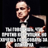 Ты говоришь, что против коррупции, но хочешь голосовать за олигарха