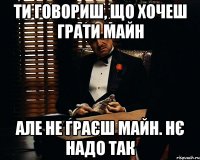 Ти говориш, що хочеш грати майн але не граєш майн. Нє надо так