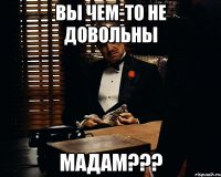 Вы чем-то не довольны мадам???