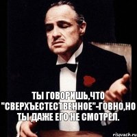 Ты говоришь,что "Сверхъестественное"-говно,но ты даже его не смотрел.