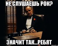 не слушаешь рок? значит так...ребят