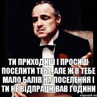 ти приходиш і просиш поселити тебе, але ж в тебе мало балів на поселення і ти не відпрацював години