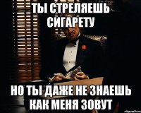 ты стреляешь сигарету но ты даже не знаешь как меня зовут