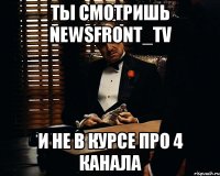 Ты смотришь NewsFront_TV и не в курсе про 4 канала