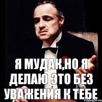 Я мудак,но я делаю это без уважения к тебе