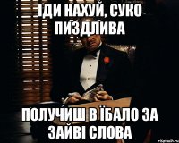 іди нахуй, суко пиздлива получиш в їбало за зайві слова