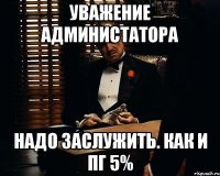 уважение администатора надо заслужить. как и ПГ 5%