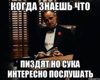 когда знаешь что пиздят но сука интересно послушать