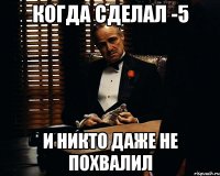 Когда сделал -5 И никто даже не похвалил