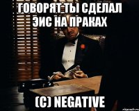 Говорят ты сделал эис на праках (С) Nеgativе