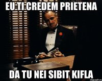 Eu ti credem prietena da tu nei sibit kifla