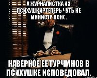 А журналистка из психушки?теперь чуть не министр.ясно. Наверное ее турчмнов в психушке исповедовал.